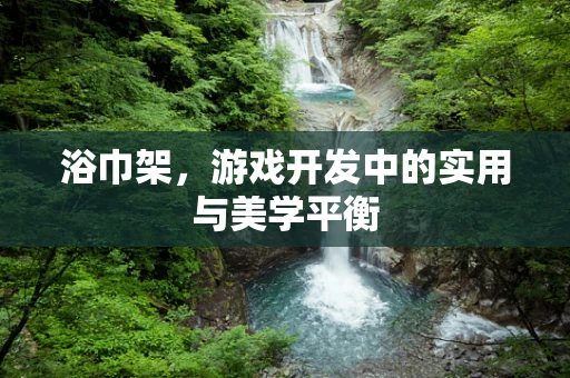 浴巾架，游戏开发中的实用与美学平衡