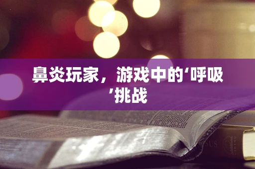鼻炎玩家，游戏中的‘呼吸’挑战