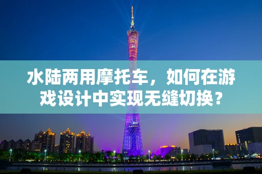 水陆两用摩托车，如何在游戏设计中实现无缝切换？