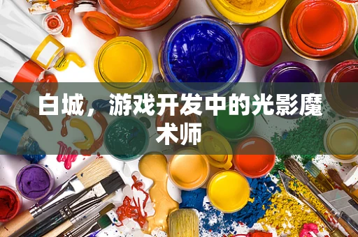 白城，游戏开发中的光影魔术师