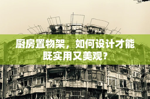 厨房置物架，如何设计才能既实用又美观？