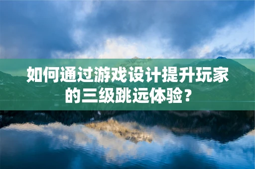 如何通过游戏设计提升玩家的三级跳远体验？