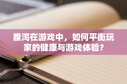 腹泻在游戏中，如何平衡玩家的健康与游戏体验？