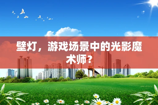 壁灯，游戏场景中的光影魔术师？
