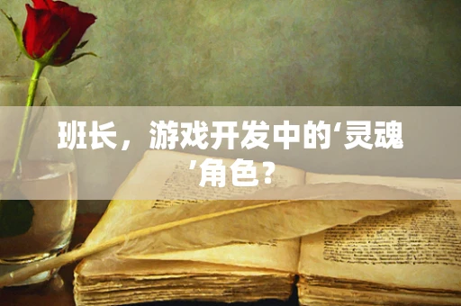 班长，游戏开发中的‘灵魂’角色？