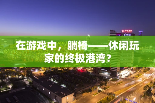 在游戏中，躺椅——休闲玩家的终极港湾？