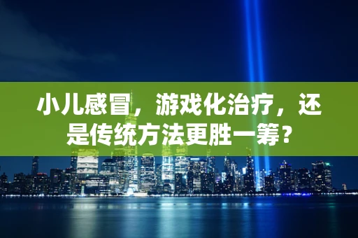 小儿感冒，游戏化治疗，还是传统方法更胜一筹？