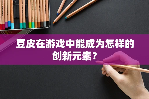 豆皮在游戏中能成为怎样的创新元素？