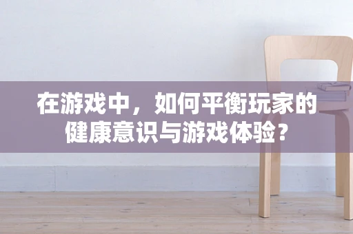 在游戏中，如何平衡玩家的健康意识与游戏体验？