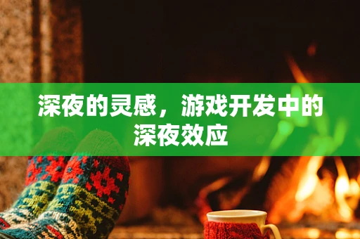 深夜的灵感，游戏开发中的深夜效应