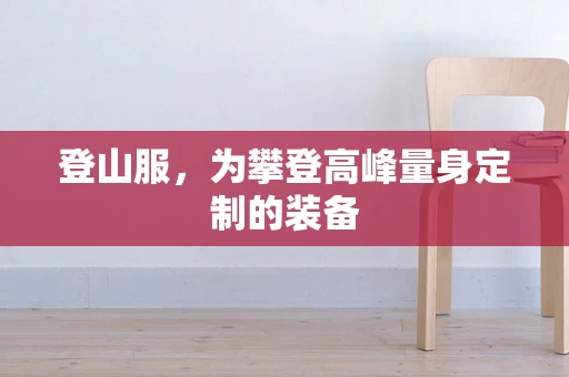 登山服，为攀登高峰量身定制的装备