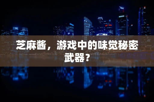 芝麻酱，游戏中的味觉秘密武器？