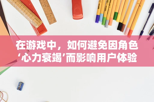 在游戏中，如何避免因角色‘心力衰竭’而影响用户体验？