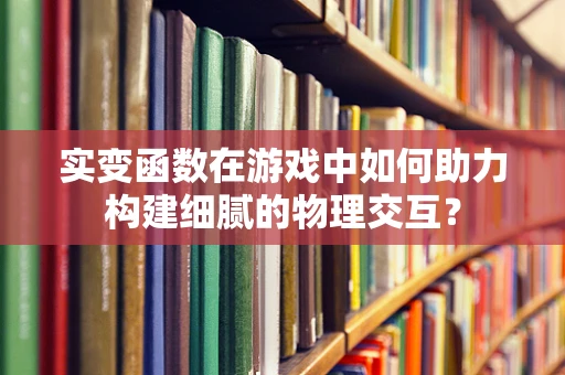 实变函数在游戏中如何助力构建细腻的物理交互？