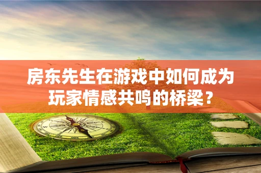 房东先生在游戏中如何成为玩家情感共鸣的桥梁？