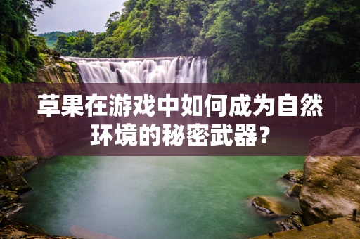 草果在游戏中如何成为自然环境的秘密武器？