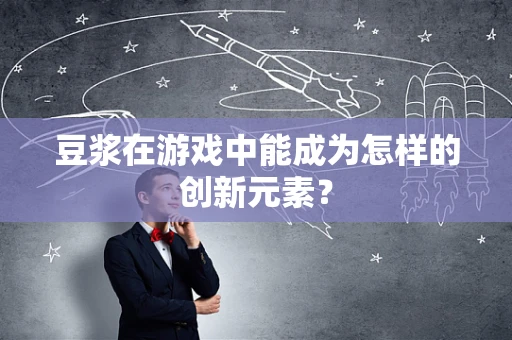 豆浆在游戏中能成为怎样的创新元素？