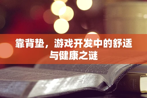 靠背垫，游戏开发中的舒适与健康之谜