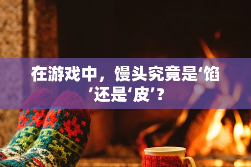 在游戏中，馒头究竟是‘馅’还是‘皮’？