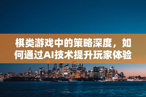 棋类游戏中的策略深度，如何通过AI技术提升玩家体验？