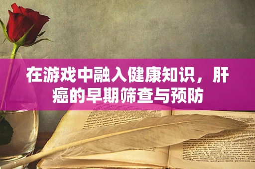 在游戏中融入健康知识，肝癌的早期筛查与预防