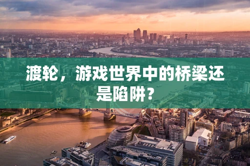 渡轮，游戏世界中的桥梁还是陷阱？