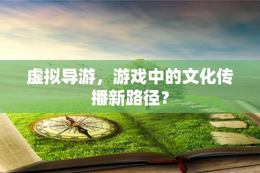 虚拟导游，游戏中的文化传播新路径？