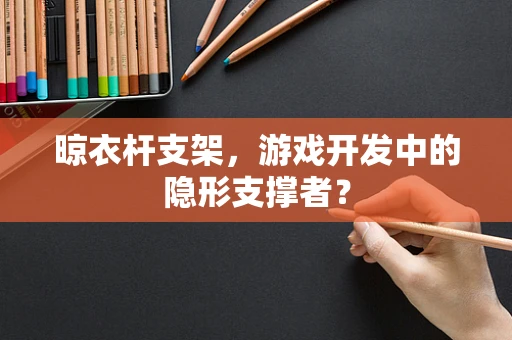 晾衣杆支架，游戏开发中的隐形支撑者？