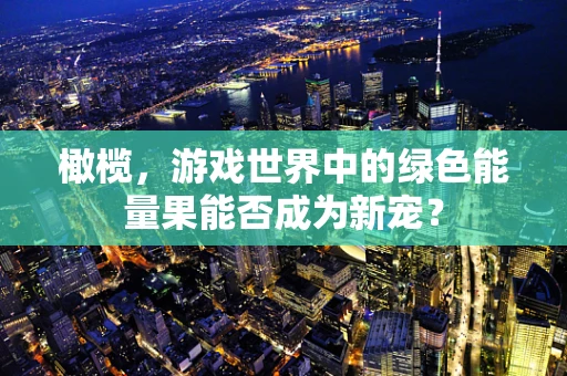 橄榄，游戏世界中的绿色能量果能否成为新宠？