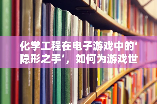 化学工程在电子游戏中的‘隐形之手’，如何为游戏世界增添真实感？