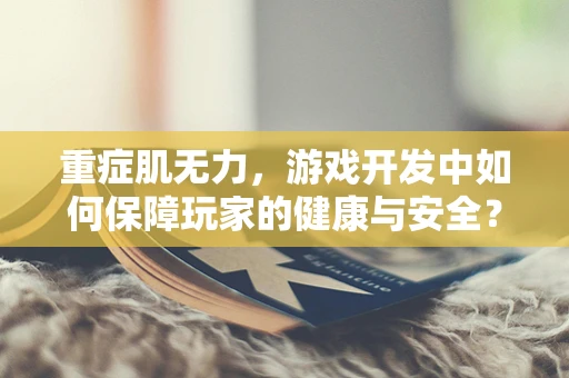 重症肌无力，游戏开发中如何保障玩家的健康与安全？