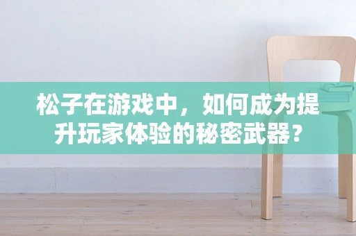 松子在游戏中，如何成为提升玩家体验的秘密武器？