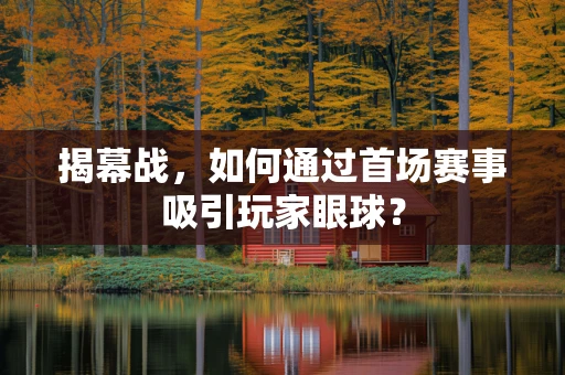 揭幕战，如何通过首场赛事吸引玩家眼球？