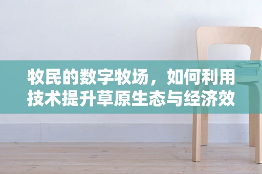 牧民的数字牧场，如何利用技术提升草原生态与经济效益的平衡？