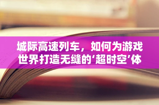 城际高速列车，如何为游戏世界打造无缝的‘超时空’体验？
