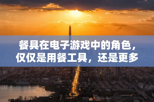 餐具在电子游戏中的角色，仅仅是用餐工具，还是更多？