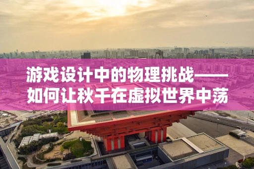 游戏设计中的物理挑战——如何让秋千在虚拟世界中荡出真实感？