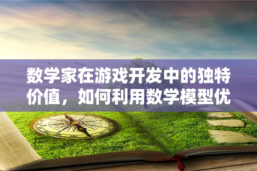 数学家在游戏开发中的独特价值，如何利用数学模型优化游戏体验？