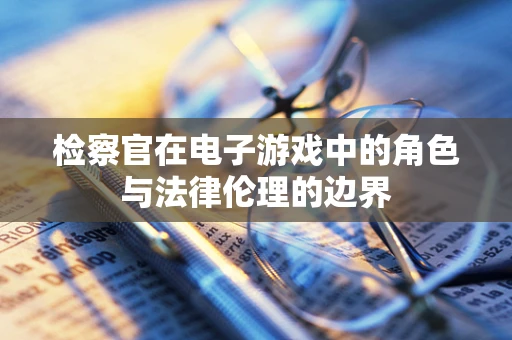 检察官在电子游戏中的角色与法律伦理的边界