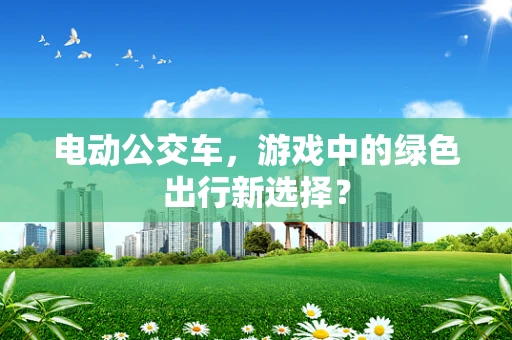 电动公交车，游戏中的绿色出行新选择？