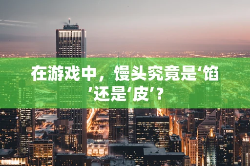 在游戏中，馒头究竟是‘馅’还是‘皮’？