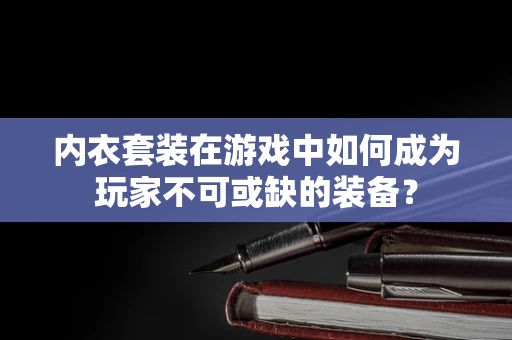 内衣套装在游戏中如何成为玩家不可或缺的装备？
