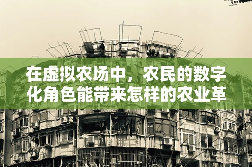 在虚拟农场中，农民的数字化角色能带来怎样的农业革命？