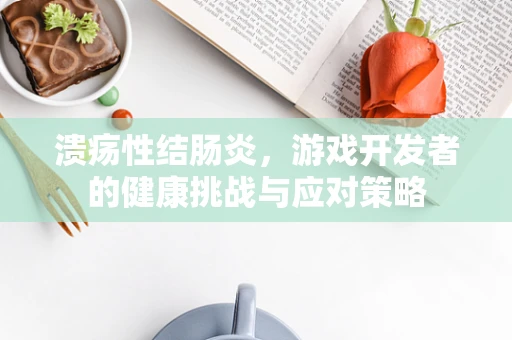 溃疡性结肠炎，游戏开发者的健康挑战与应对策略