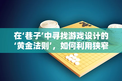 在‘巷子’中寻找游戏设计的‘黄金法则’，如何利用狭窄空间创造无限可能？