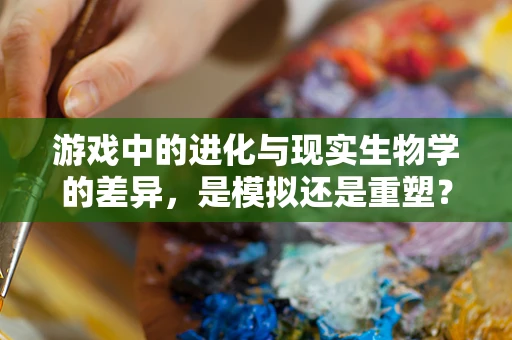 游戏中的进化与现实生物学的差异，是模拟还是重塑？