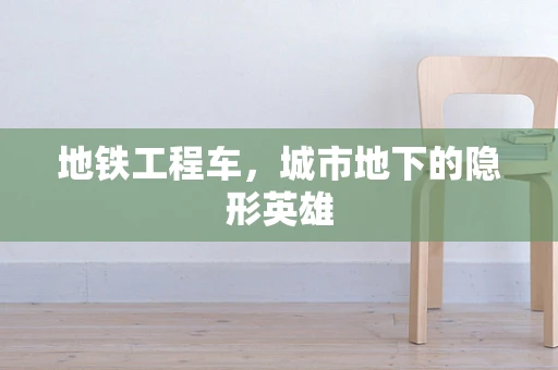 地铁工程车，城市地下的隐形英雄