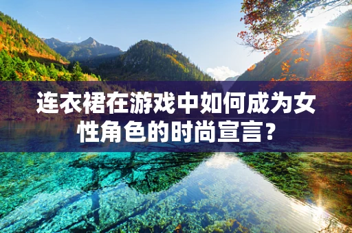 连衣裙在游戏中如何成为女性角色的时尚宣言？