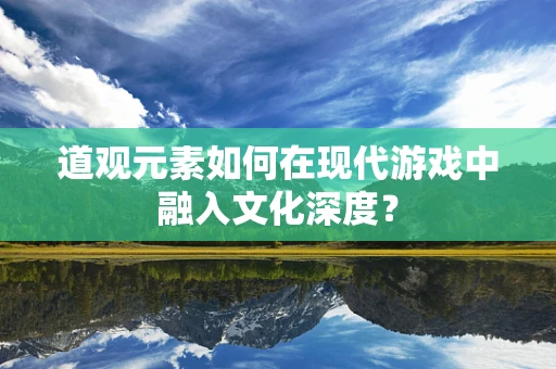道观元素如何在现代游戏中融入文化深度？