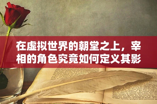 在虚拟世界的朝堂之上，宰相的角色究竟如何定义其影响力？